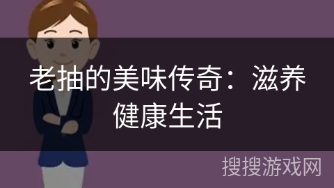 老抽的美味传奇:滋养健康生活