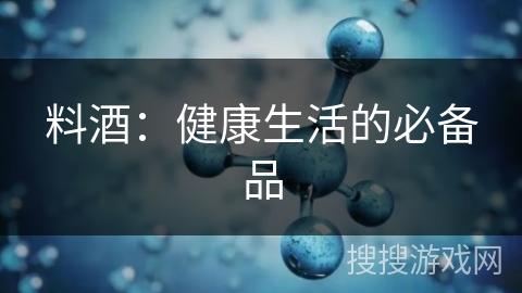 料酒:健康生活的必备品