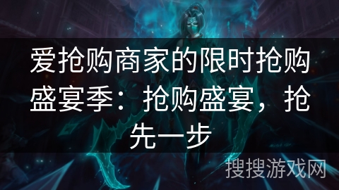 爱抢购商家的限时抢购盛宴季：抢购盛宴，抢先一步