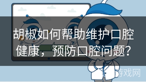 胡椒如何帮助维护口腔健康,预防口腔问题?