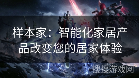 样本家:智能化家居产品改变您的居家体验 样本家:智能化家居产品改变您的居家体验
