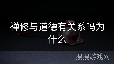 禅修与道德有关系吗为什么 禅修与道德有关系吗为什么