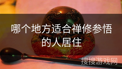 哪个地方适合禅修参悟的人居住 哪个地方适合禅修参悟的人居住