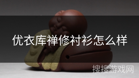 优衣库禅修衬衫怎么样 优衣库禅修衬衫怎么样