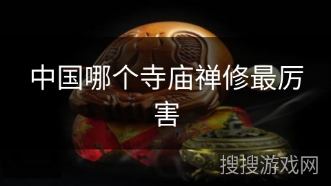 中国哪个寺庙禅修最厉害 中国哪个寺庙禅修最厉害