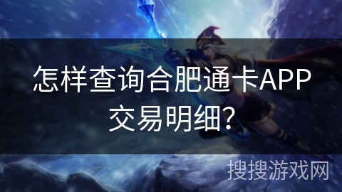 怎样查询合肥通卡APP交易明细？