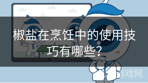 椒盐在烹饪中的使用技巧有哪些?