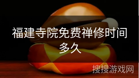 福建寺院免费禅修时间多久