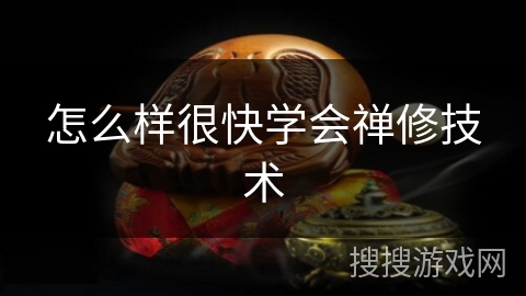 怎么样很快学会禅修技术 怎么样很快学会禅修技术