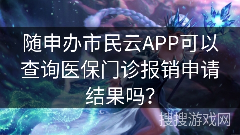 随申办市民云APP可以查询医保门诊报销申请结果吗? 随申办市民云APP可以查询医保门诊报销申请结果吗?