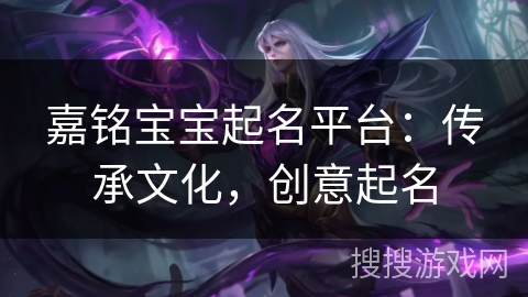 嘉铭宝宝起名平台:传承文化,创意起名 嘉铭宝宝起名平台:传承文化,创意起名