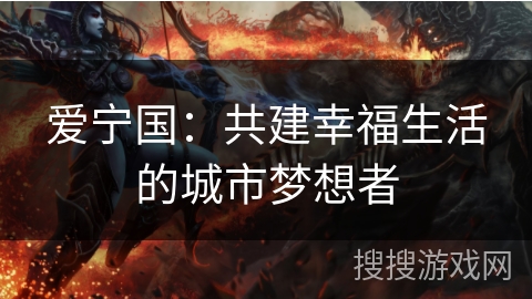 爱宁国:共建幸福生活的城市梦想者 爱宁国:共建幸福生活的城市梦想者