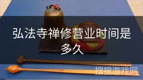 弘法寺禅修营业时间是多久 弘法寺禅修营业时间是多久