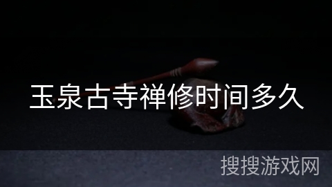 玉泉古寺禅修时间多久 玉泉古寺禅修时间多久