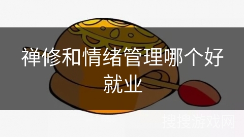 禅修和情绪管理哪个好就业 禅修和情绪管理哪个好就业