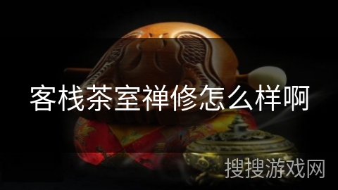 客栈茶室禅修怎么样啊 客栈茶室禅修怎么样啊