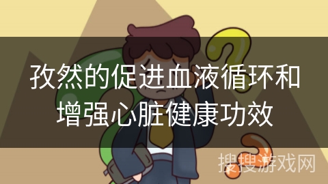 孜然的促进血液循环和增强心脏健康功效