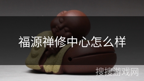 福源禅修中心怎么样 福源禅修中心怎么样