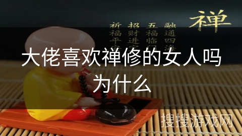 大佬喜欢禅修的女人吗为什么 大佬喜欢禅修的女人吗为什么