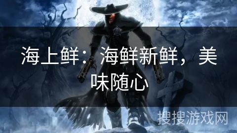 海上鲜:海鲜新鲜,美味随心 海上鲜:海鲜新鲜,美味随心