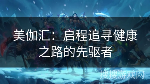 美伽汇：启程追寻健康之路的先驱者