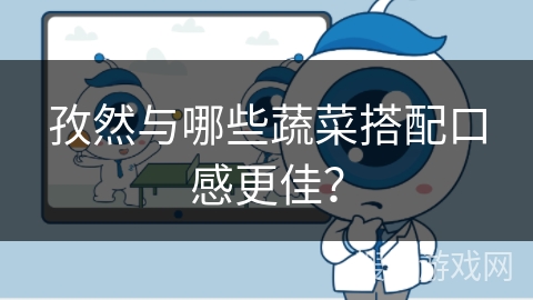 孜然与哪些蔬菜搭配口感更佳?