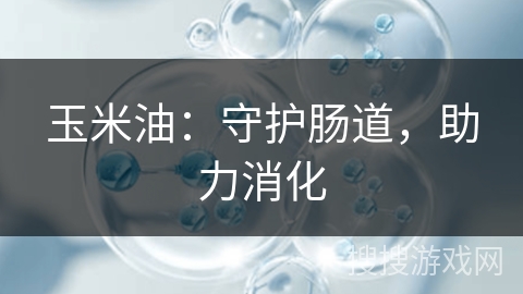 玉米油：守护肠道，助力消化