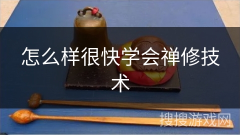 怎么样很快学会禅修技术 怎么样很快学会禅修技术