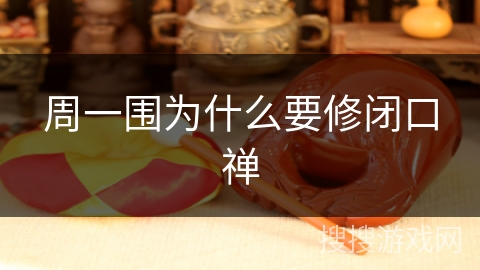 周一围为什么要修闭口禅 周一围为什么要修闭口禅