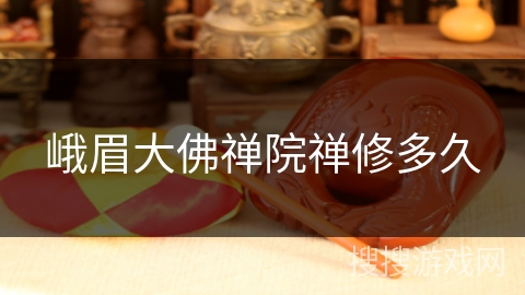 峨眉大佛禅院禅修多久