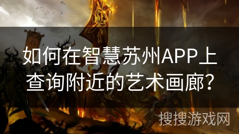 如何在智慧苏州APP上查询附近的艺术画廊? 如何在智慧苏州APP上查询附近的艺术画廊?