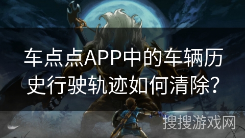 车点点APP中的车辆历史行驶轨迹如何清除？