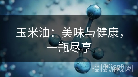 玉米油：美味与健康，一瓶尽享