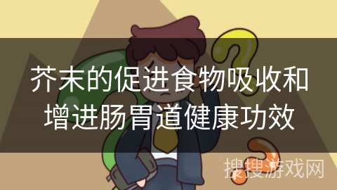 芥末的促进食物吸收和增进肠胃道健康功效