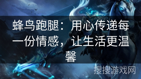 蜂鸟跑腿：用心传递每一份情感，让生活更温馨