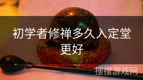 初学者修禅多久入定堂更好 初学者修禅多久入定堂更好