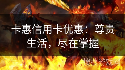 卡惠信用卡优惠：尊贵生活，尽在掌握