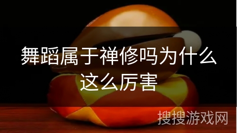 舞蹈属于禅修吗为什么这么厉害 舞蹈属于禅修吗为什么这么厉害