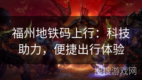 福州地铁码上行:科技助力,便捷出行体验 福州地铁码上行:科技助力,便捷出行体验