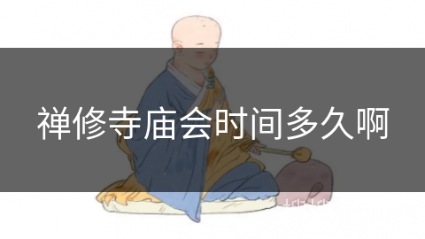 禅修寺庙会时间多久啊 禅修寺庙会时间多久啊