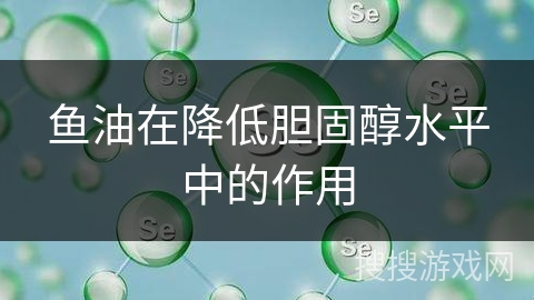 鱼油在降低胆固醇水平中的作用