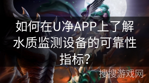 如何在U净APP上了解水质监测设备的可靠性指标？
