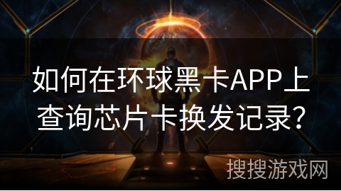 如何在环球黑卡APP上查询芯片卡换发记录？