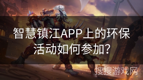 智慧镇江APP上的环保活动如何参加？