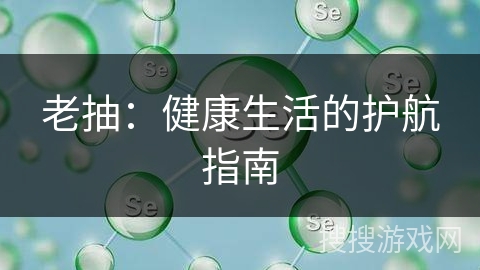 老抽：健康生活的护航指南