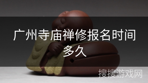 广州寺庙禅修报名时间多久 广州寺庙禅修报名时间多久