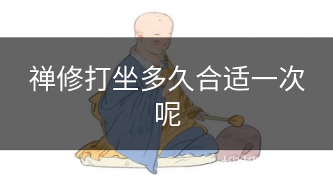 禅修打坐多久合适一次呢