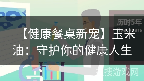 【健康餐桌新宠】玉米油：守护你的健康人生