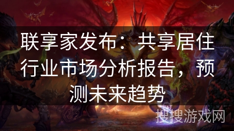 联享家发布:共享居住行业市场分析报告,预测未来趋势 联享家发布:共享居住行业市场分析报告,预测未来趋势