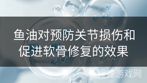 鱼油对预防关节损伤和促进软骨修复的效果